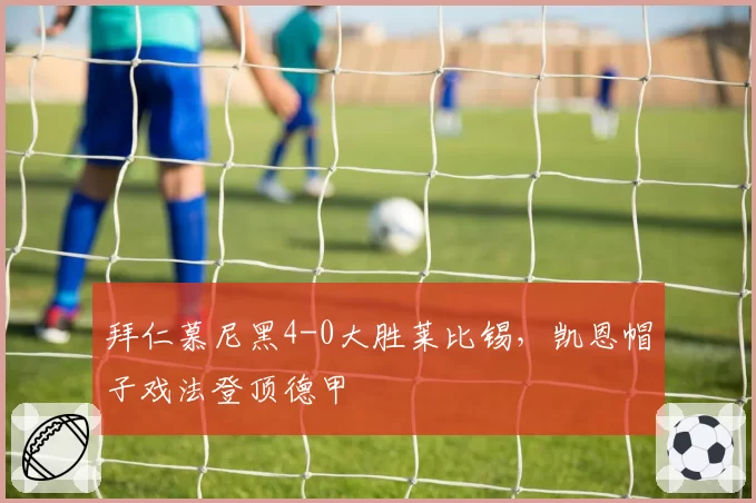 拜仁慕尼黑4-0大胜莱比锡，凯恩帽子戏法登顶德甲