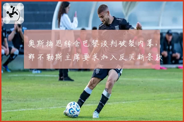 奥斯梅恩转会巴黎谈判破裂内幕，那不勒斯主席要求加入反买断条款
