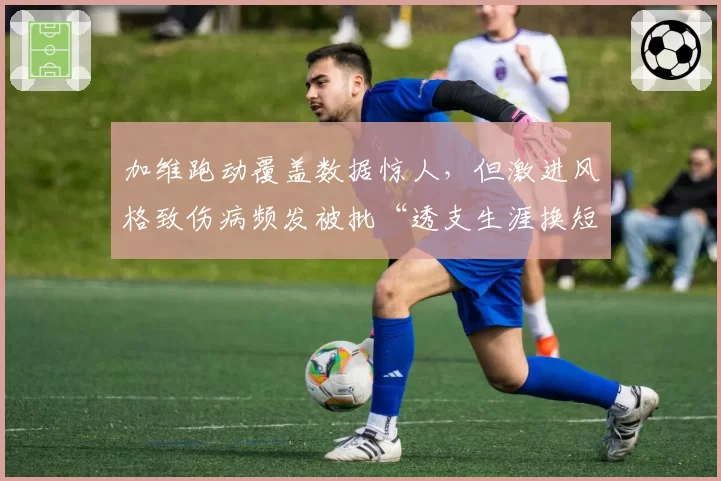 加维跑动覆盖数据惊人，但激进风格致伤病频发被批“透支生涯换短期数据”