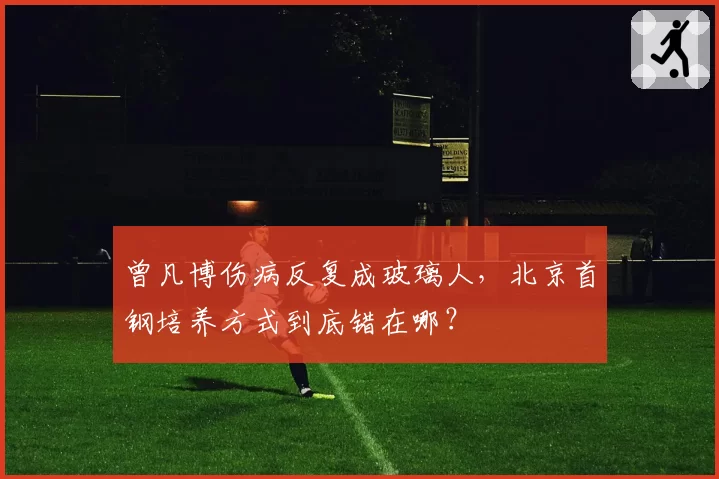 曾凡博伤病反复成玻璃人，北京首钢培养方式到底错在哪？