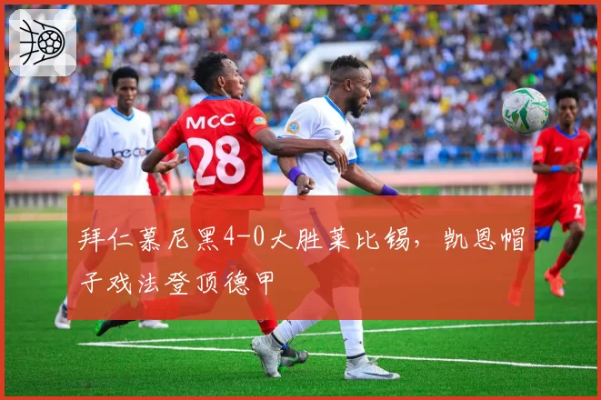 拜仁慕尼黑4-0大胜莱比锡，凯恩帽子戏法登顶德甲