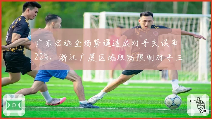 广东宏远全场紧逼造成对手失误率22%,浙江广厦区域联防限制对手三分命中率仅29%,防守策略对决