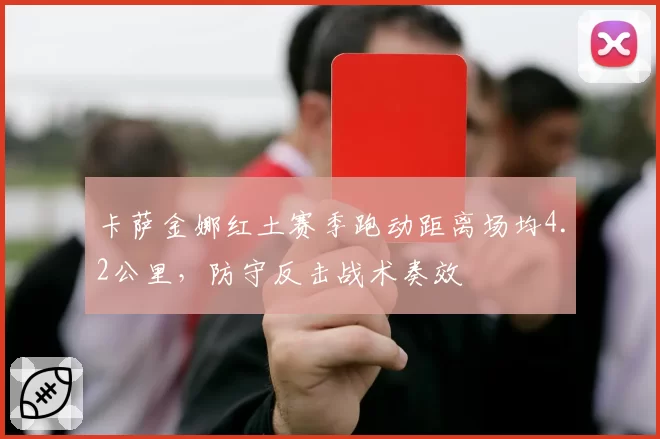 卡萨金娜红土赛季跑动距离场均4.2公里，防守反击战术奏效