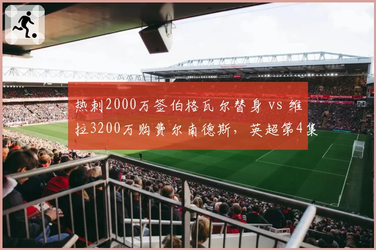 热刺2000万签伯格瓦尔替身 vs 维拉3200万购费尔南德斯，英超第4集团中场暗战
