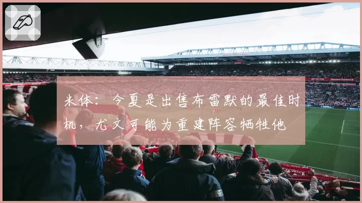 米体：今夏是出售布雷默的最佳时机，尤文可能为重建阵容牺牲他