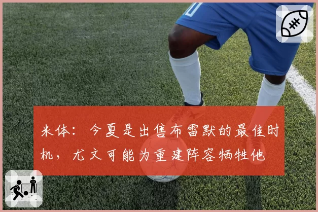 米体：今夏是出售布雷默的最佳时机，尤文可能为重建阵容牺牲他