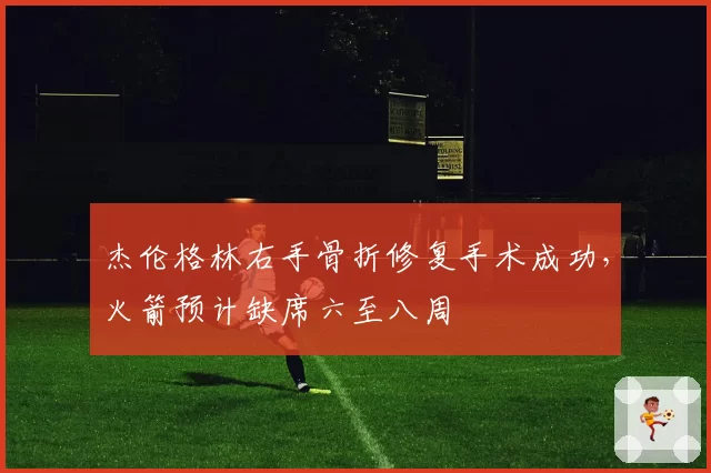 杰伦格林右手骨折修复手术成功，火箭预计缺席六至八周