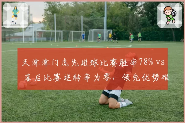 天津津门虎先进球比赛胜率78% vs 落后比赛逆转率为零，领先优势难保成心病