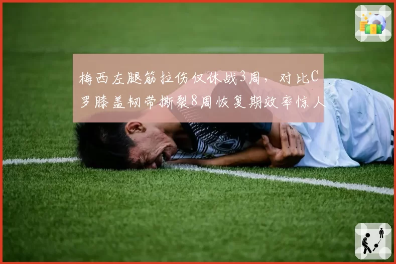 梅西左腿筋拉伤仅休战3周，对比C罗膝盖韧带撕裂8周恢复期效率惊人