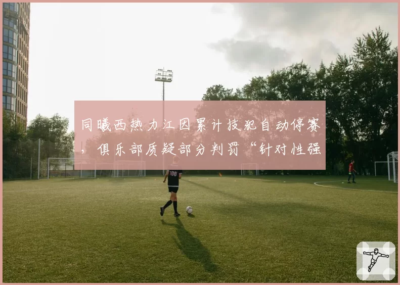 同曦西热力江因累计技犯自动停赛，俱乐部质疑部分判罚“针对性强”
