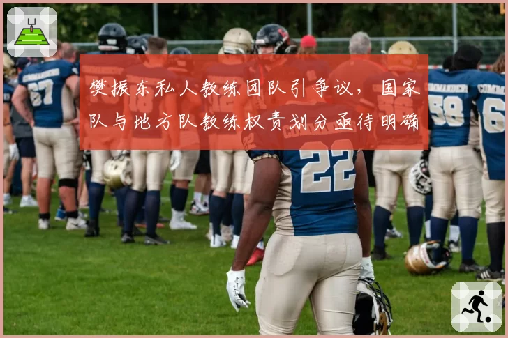 樊振东私人教练团队引争议,国家队与地方队教练权责划分亟待明确