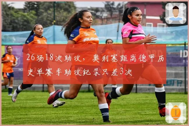 26场18次助攻，奥利塞距离德甲历史单赛季助攻纪录只差3次