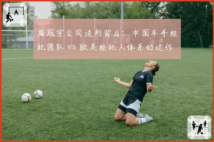 周冠宇合同谈判背后：中国车手经纪团队 vs 欧美经纪人体系的运作模式对比