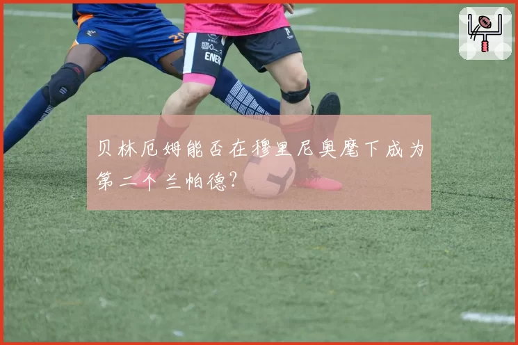 贝林厄姆能否在穆里尼奥麾下成为第二个兰帕德？