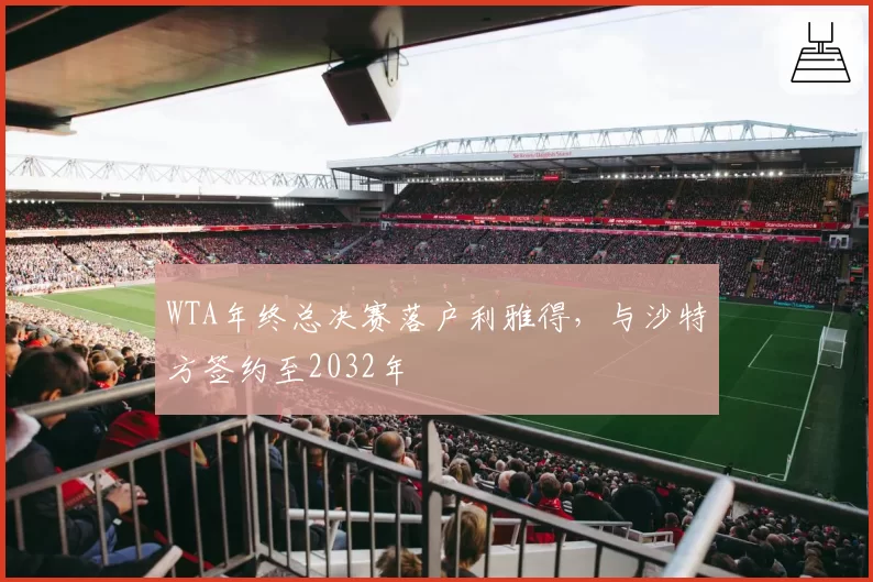 WTA年终总决赛落户利雅得，与沙特方签约至2032年