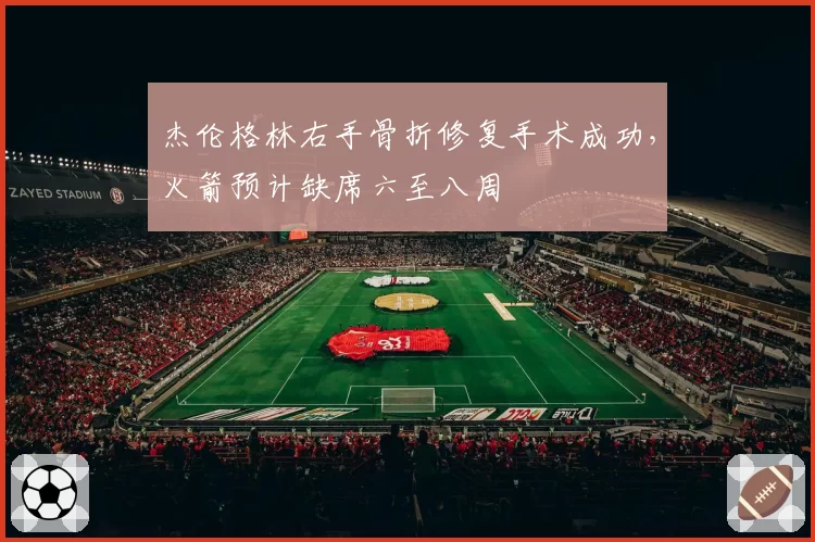 杰伦格林右手骨折修复手术成功，火箭预计缺席六至八周