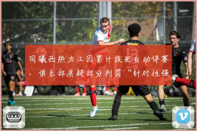 同曦西热力江因累计技犯自动停赛，俱乐部质疑部分判罚“针对性强”