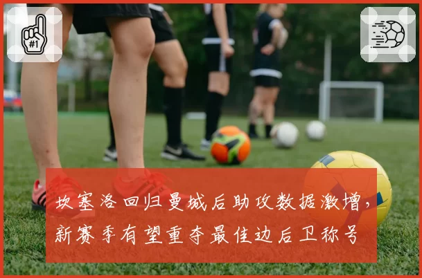 坎塞洛回归曼城后助攻数据激增，新赛季有望重夺最佳边后卫称号