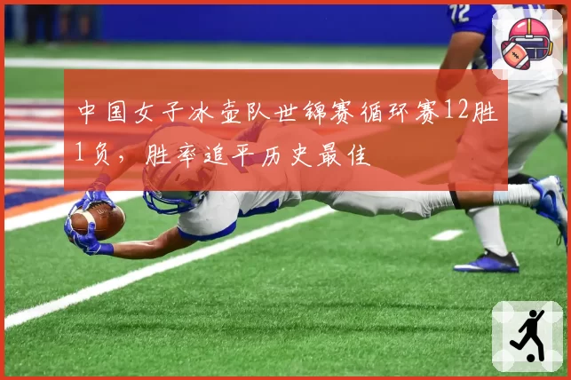 中国女子冰壶队世锦赛循环赛12胜1负，胜率追平历史最佳