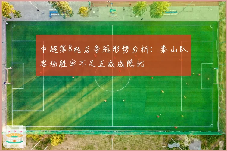中超第8轮后争冠形势分析：泰山队客场胜率不足五成成隐忧